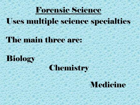 Forensic Science Uses multiple science specialties The main three are: Biology Chemistry Medicine.
