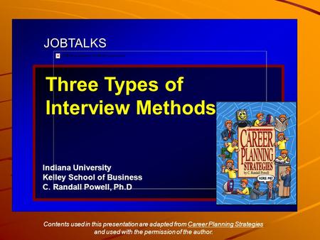 JOBTALKS Three Types of Interview Methods Indiana University Kelley School of Business C. Randall Powell, Ph.D Contents used in this presentation are adapted.