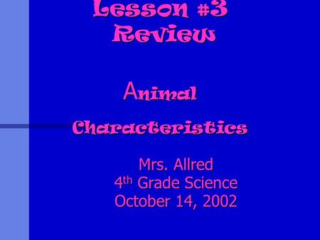Lesson #3 Review A nimal Characteristics Mrs. Allred 4 th Grade Science October 14, 2002.