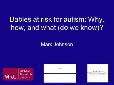 Babies at risk for autism: Why, how, and what (do we know)? Mark Johnson.