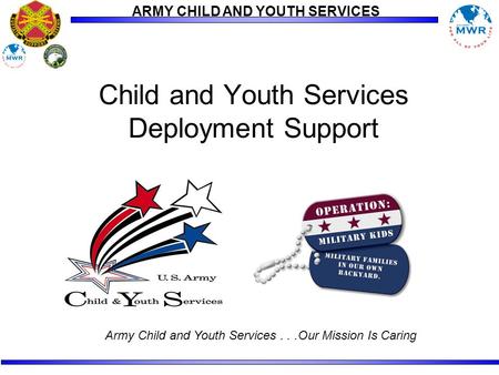 ARMY CHILD AND YOUTH SERVICES Child and Youth Services Deployment Support Army Child and Youth Services...Our Mission Is Caring.