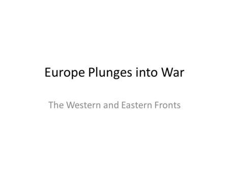 Europe Plunges into War The Western and Eastern Fronts.
