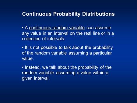 Continuous Probability Distributions A continuous random variable can assume any value in an interval on the real line or in a collection of intervals.