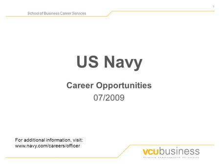 1 School of Business Career Services US Navy Career Opportunities 07/2009 For additional information, visit: www.navy.com/careers/officer.