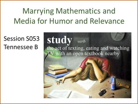 Marrying Mathematics and Media for Humor and Relevance Session S053 Tennessee B.