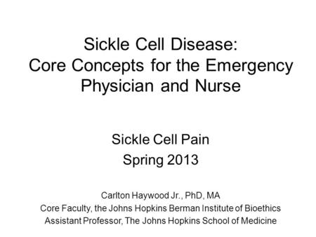 Sickle Cell Disease: Core Concepts for the Emergency Physician and Nurse Sickle Cell Pain Spring 2013 Carlton Haywood Jr., PhD, MA Core Faculty, the Johns.