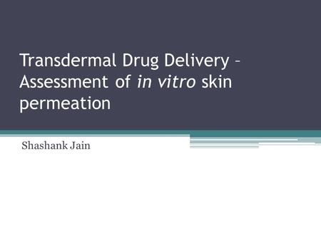 Transdermal Drug Delivery – Assessment of in vitro skin permeation Shashank Jain.