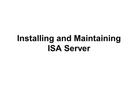 Installing and Maintaining ISA Server. Planning an ISA Server Deployment Understand the current network infrastructure Review company security policies.