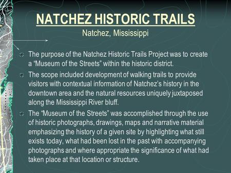 NATCHEZ HISTORIC TRAILS Natchez, Mississippi The purpose of the Natchez Historic Trails Project was to create a “Museum of the Streets” within the historic.