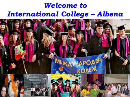 Welcome to International College – Albena. Your study destination – Dobrich, Bulgaria Open and safe society Economically strong, politically stable Advanced.