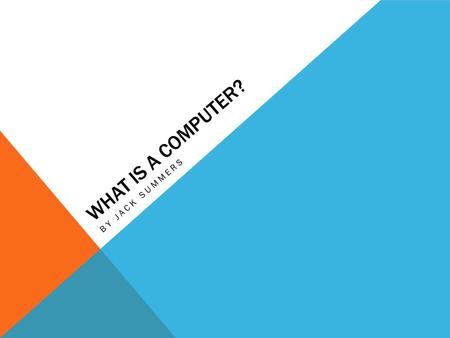 WHAT IS A COMPUTER? BY JACK SUMMERS. WHAT IS A COMPUTER? A computer basically a set of different components that when put together in the correct way.