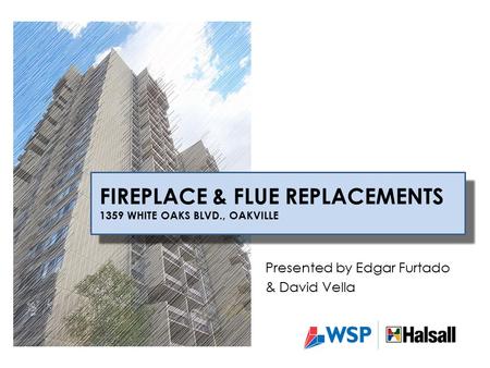 Presented by Edgar Furtado & David Vella FIREPLACE & FLUE REPLACEMENTS 1359 WHITE OAKS BLVD., OAKVILLE.