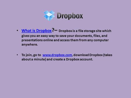 What is Dropbox ?– Dropbox is a file storage site which gives you an easy way to save your documents, files, and presentations online and access them from.