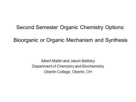 Second Semester Organic Chemistry Options: Bioorganic or Organic Mechanism and Synthesis Albert Matlin and Jason Belitsky Department of Chemistry and Biochemistry.