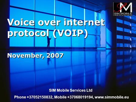 Voice over internet protocol (VOIP) November, 2007 SIM Mobile Services Ltd Phone +37052150832, Mobile +37068019194, www.simmobile.eu.