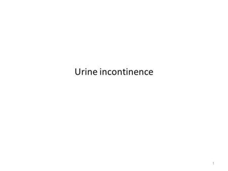 Urine incontinence 1. Definition ❏ the involuntary leakage of urine sufficiently severe to cause social or hygiene problems ❏ continence is dependent.