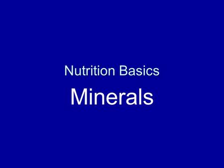 Nutrition Basics Minerals. Why Minerals? Important for normal metabolism Found in tissues and fluids in the body Macro and micro.