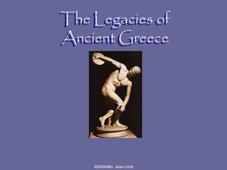 ©2004 Mrs. Joan Crick The Legacies of Ancient Greece.