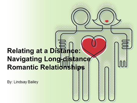 Relating at a Distance: Navigating Long-distance Romantic Relationships By: Lindsay Bailey.