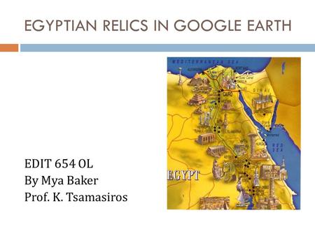 EGYPTIAN RELICS IN GOOGLE EARTH EDIT 654 OL By Mya Baker Prof. K. Tsamasiros.
