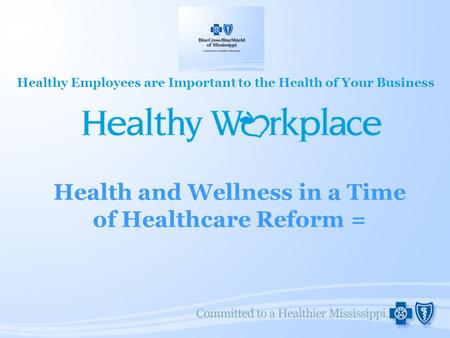 Health and Wellness in a Time of Healthcare Reform = Healthy Employees are Important to the Health of Your Business.