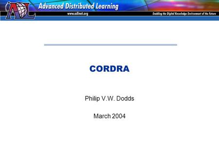 CORDRA Philip V.W. Dodds March 2004. The “Problem Space” The SCORM framework specifies how to develop and deploy content objects that can be shared and.