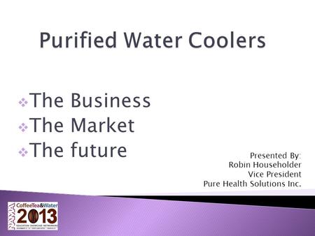  The Business  The Market  The future Presented By: Robin Householder Vice President Pure Health Solutions Inc.