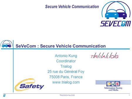 Secure Vehicle Communication 1 TRA2008 24 May 2008 SeVeCom : Secure Vehicle Communication Antonio Kung Coordinator Trialog 25 rue du Général Foy 75008.