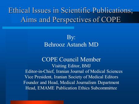 Ethical Issues in Scientific Publications; Aims and Perspectives of COPE By: Behrooz Astaneh MD COPE Council Member Visiting Editor, BMJ Editor-in-Chief,