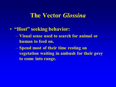 The Vector Glossina “Host” seeking behavior: –Visual sense used to search for animal or human to feed on. –Spend most of their time resting on vegetation.