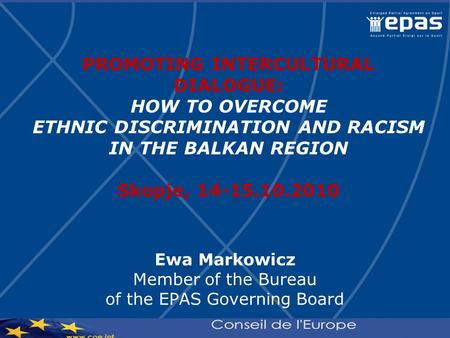 PROMOTING INTERCULTURAL DIALOGUE: HOW TO OVERCOME ETHNIC DISCRIMINATION AND RACISM IN THE BALKAN REGION Skopje, 14-15.10.2010 Ewa Markowicz Member of the.
