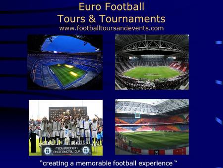 Euro Football Tours & Tournaments www.footballtoursandevents.com “creating a memorable football experience “