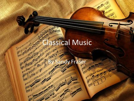 Classical Music By Sandy Fraser. What is Classical music/period? The Classical Period started about 1750 to 1810 approximately. Composers around this.