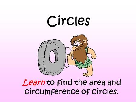Circles Learn to find the area and circumference of circles.