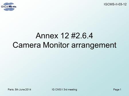 Annex 12 #2.6.4 Camera Monitor arrangement Paris, 5th June 2014IG CMS II 3rd meetingPage 1 IGCMS-II-03-12.