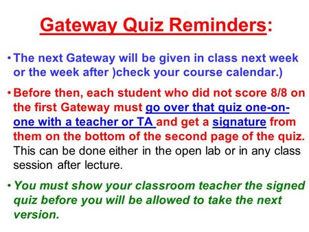 Gateway Quiz Reminders: The next Gateway will be given in class next week or the week after )check your course calendar.) Before then, each student who.