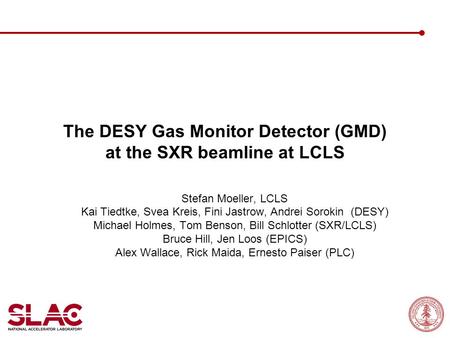 The DESY Gas Monitor Detector (GMD) at the SXR beamline at LCLS Stefan Moeller, LCLS Kai Tiedtke, Svea Kreis, Fini Jastrow, Andrei Sorokin (DESY) Michael.