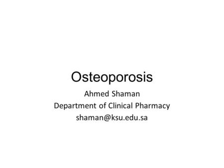 Osteoporosis Ahmed Shaman Department of Clinical Pharmacy