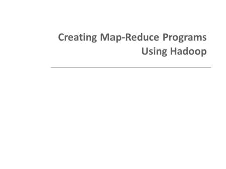 Creating Map-Reduce Programs Using Hadoop. Presentation Overview Recall Hadoop Overview of the map-reduce paradigm Elaboration on the WordCount example.