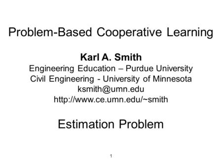 1 Problem-Based Cooperative Learning Karl A. Smith Engineering Education – Purdue University Civil Engineering - University of Minnesota
