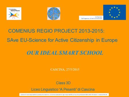 COMENIUS REGIO PROJECT 2013-2015: SAve EU-Science for Active Citizenship in Europe Class 3D Liceo Linguistico “A.Pesenti” di Cascina OUR IDEAL SMART SCHOOL.