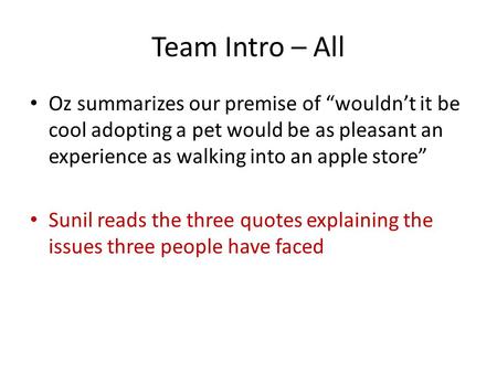 Team Intro – All Oz summarizes our premise of “wouldn’t it be cool adopting a pet would be as pleasant an experience as walking into an apple store” Sunil.