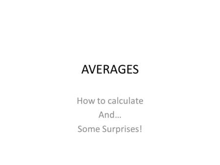 AVERAGES How to calculate And… Some Surprises!. How to Average Scores Add the total of all the scores Divide by the number of scores you have. That result.