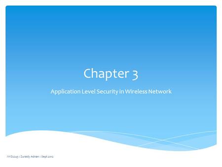 Chapter 3 Application Level Security in Wireless Network IWD2243 : Zuraidy Adnan : Sept 2012.