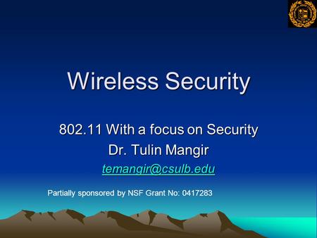 Wireless Security 802.11 With a focus on Security Dr. Tulin Mangir Partially sponsored by NSF Grant No: 0417283.