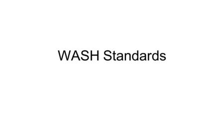 WASH Standards. Emergency WASH Services/Standards Safe and Adequate Water: Sanitation Hygiene Pormotion Drainage Waste Management.