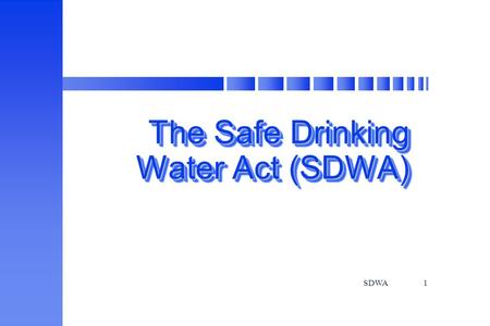 SDWA1 The Safe Drinking Water Act (SDWA) The Safe Drinking Water Act (SDWA)