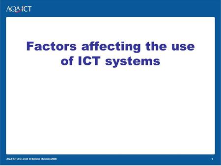 1 AQA ICT AS Level © Nelson Thornes 2008 1 Factors affecting the use of ICT systems.
