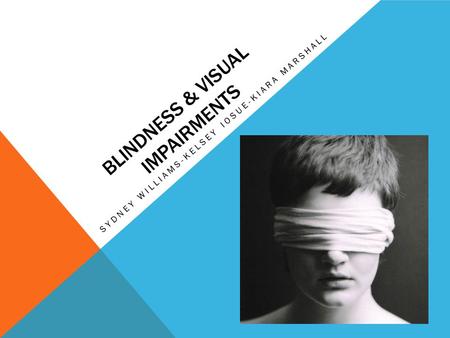 BLINDNESS & VISUAL IMPAIRMENTS SYDNEY WILLIAMS-KELSEY IOSUE-KIARA MARSHALL.