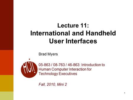 1 Lecture 11: International and Handheld User Interfaces Brad Myers 05-863 / 08-763 / 46-863: Introduction to Human Computer Interaction for Technology.